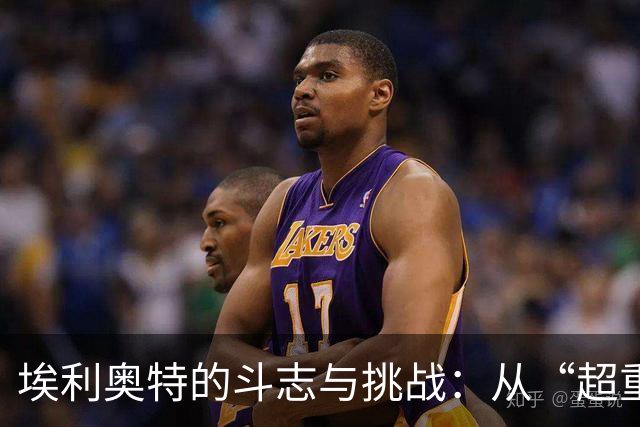 埃利奥特的斗志与挑战：从“超重”到超越！